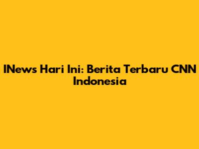 INews Hari Ini: Berita Terbaru CNN Indonesia