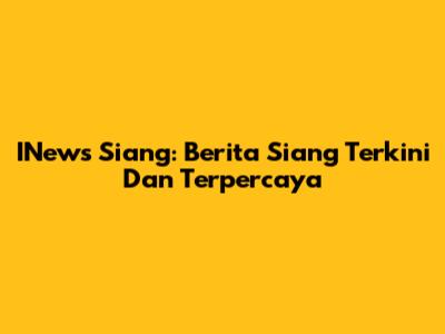 INews Siang: Berita Siang Terkini Dan Terpercaya