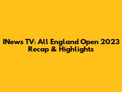 INews TV: All England Open 2023 Recap & Highlights
