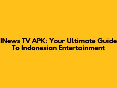 INews TV APK: Your Ultimate Guide To Indonesian Entertainment