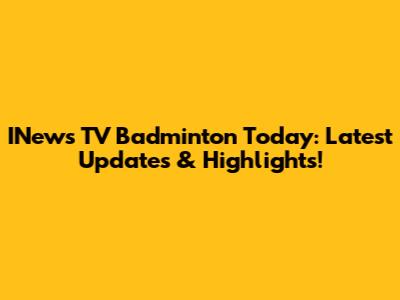 INews TV Badminton Today: Latest Updates & Highlights!
