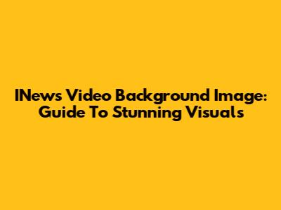 INews Video Background Image: Guide To Stunning Visuals