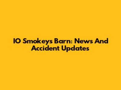 IO Smokeys Barn: News And Accident Updates