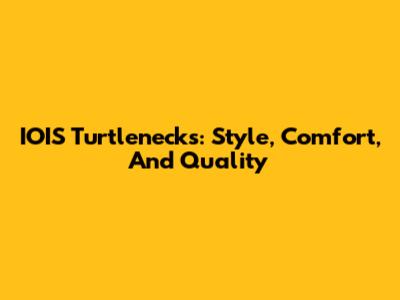 IOIS Turtlenecks: Style, Comfort, And Quality