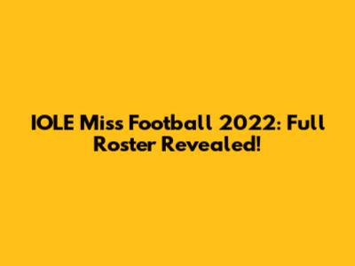 IOLE Miss Football 2022: Full Roster Revealed!