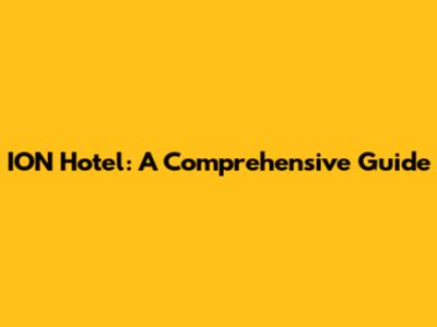 ION Hotel: A Comprehensive Guide
