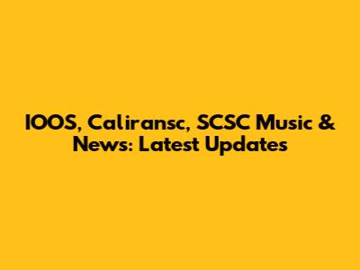 IOOS, Caliransc, SCSC Music & News: Latest Updates
