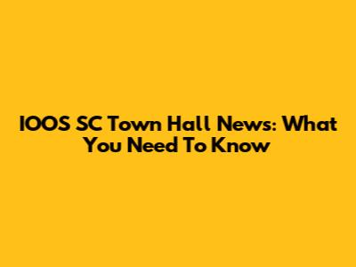 IOOS SC Town Hall News: What You Need To Know