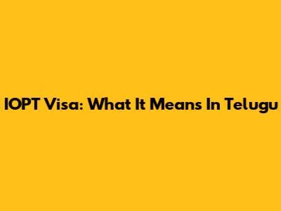 IOPT Visa: What It Means In Telugu