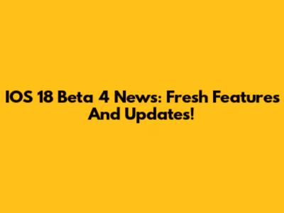 IOS 18 Beta 4 News: Fresh Features And Updates!