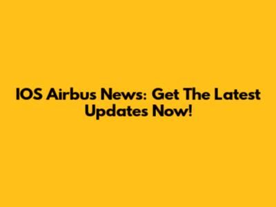 IOS Airbus News: Get The Latest Updates Now!