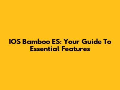 IOS Bamboo ES: Your Guide To Essential Features