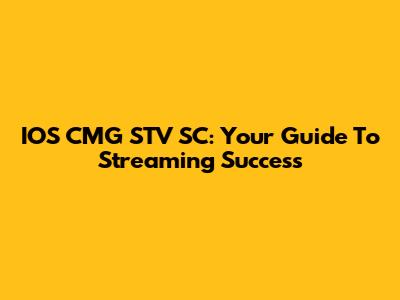 IOS CMG STV SC: Your Guide To Streaming Success
