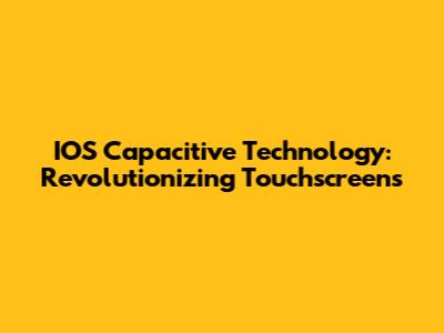 IOS Capacitive Technology: Revolutionizing Touchscreens