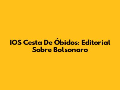 IOS Cesta De Óbidos: Editorial Sobre Bolsonaro