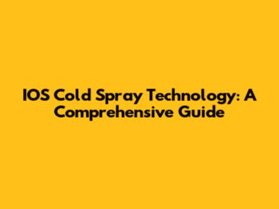 IOS Cold Spray Technology: A Comprehensive Guide