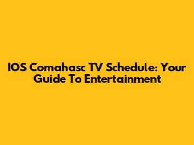 IOS Comahasc TV Schedule: Your Guide To Entertainment