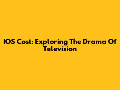 IOS Cost: Exploring The Drama Of Television