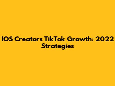 IOS Creators' TikTok Growth: 2022 Strategies