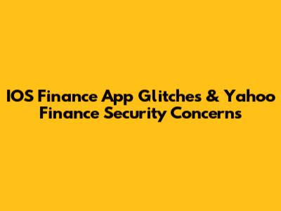 IOS Finance App Glitches & Yahoo Finance Security Concerns