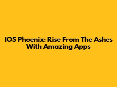 IOS Phoenix: Rise From The Ashes With Amazing Apps