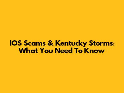 IOS Scams & Kentucky Storms: What You Need To Know