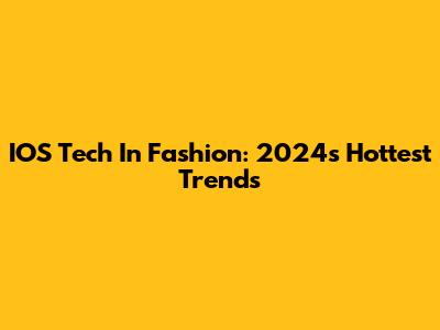 IOS Tech In Fashion: 2024's Hottest Trends