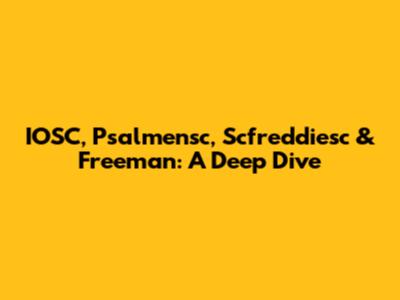 IOSC, Psalmensc, Scfreddiesc & Freeman: A Deep Dive