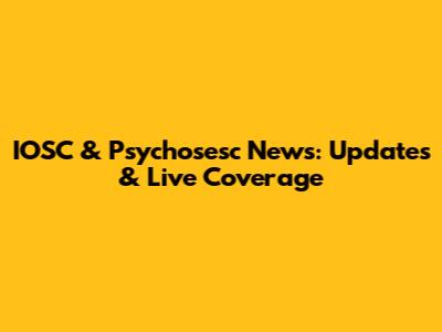 IOSC & Psychosesc News: Updates & Live Coverage