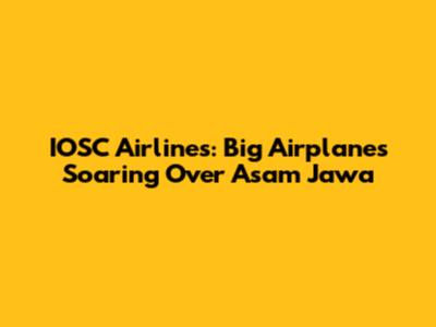 IOSC Airlines: Big Airplanes Soaring Over Asam Jawa