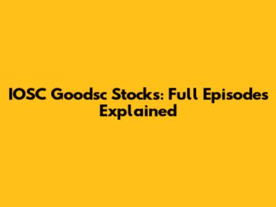 IOSC Goodsc Stocks: Full Episodes Explained