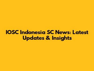 IOSC Indonesia SC News: Latest Updates & Insights