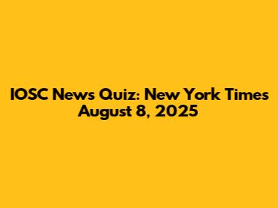 IOSC News Quiz: New York Times August 8, 2025