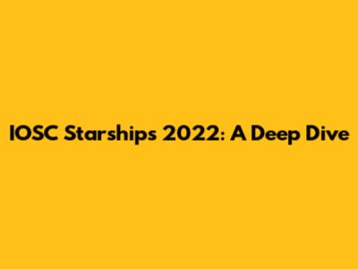 IOSC Starships 2022: A Deep Dive