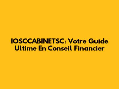 IOSCCABINETSC: Votre Guide Ultime En Conseil Financier