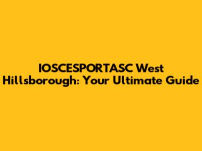 IOSCESPORTASC West Hillsborough: Your Ultimate Guide