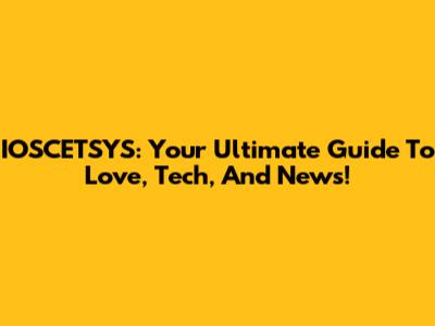 IOSCETSYS: Your Ultimate Guide To Love, Tech, And News!