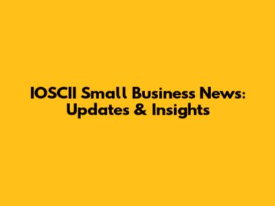 IOSCII Small Business News: Updates & Insights