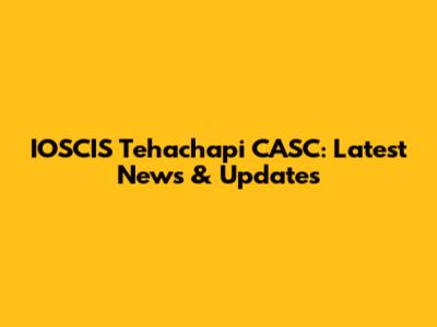 IOSCIS Tehachapi CASC: Latest News & Updates