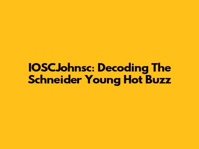 IOSCJohnsc: Decoding The Schneider Young Hot Buzz