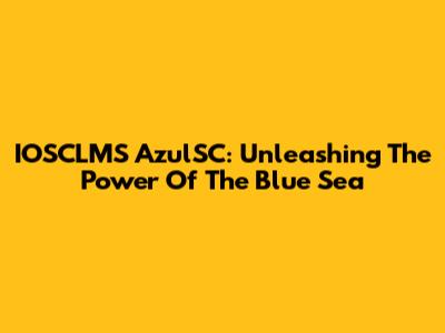 IOSCLMS AzulSC: Unleashing The Power Of The Blue Sea