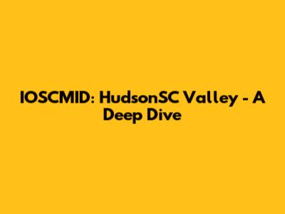IOSCMID: HudsonSC Valley - A Deep Dive