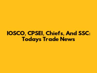 IOSCO, CPSEI, Chiefs, And SSC: Today's Trade News