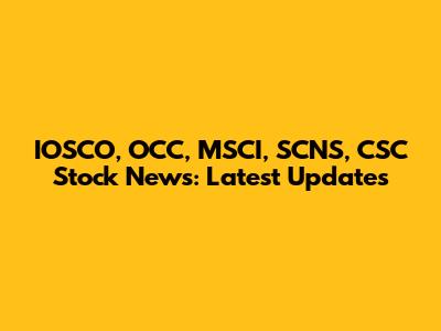 IOSCO, OCC, MSCI, SCNS, CSC Stock News: Latest Updates
