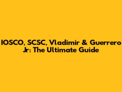 IOSCO, SCSC, Vladimir & Guerrero Jr: The Ultimate Guide