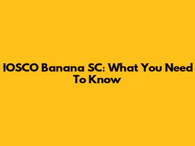 IOSCO Banana SC: What You Need To Know