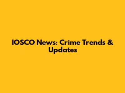 IOSCO News: Crime Trends & Updates