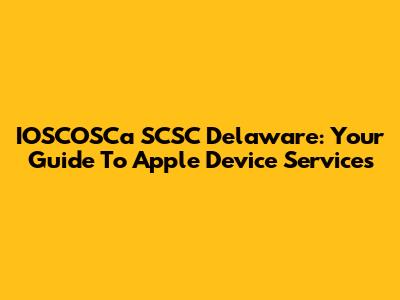 IOSCOSCa SCSC Delaware: Your Guide To Apple Device Services