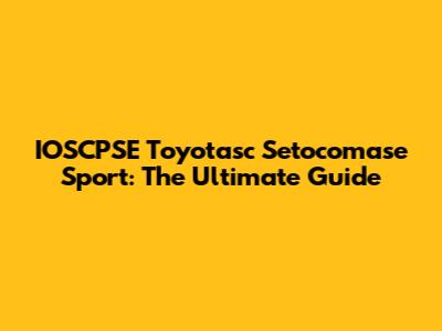 IOSCPSE Toyotasc Setocomase Sport: The Ultimate Guide