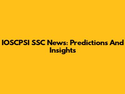 IOSCPSI SSC News: Predictions And Insights